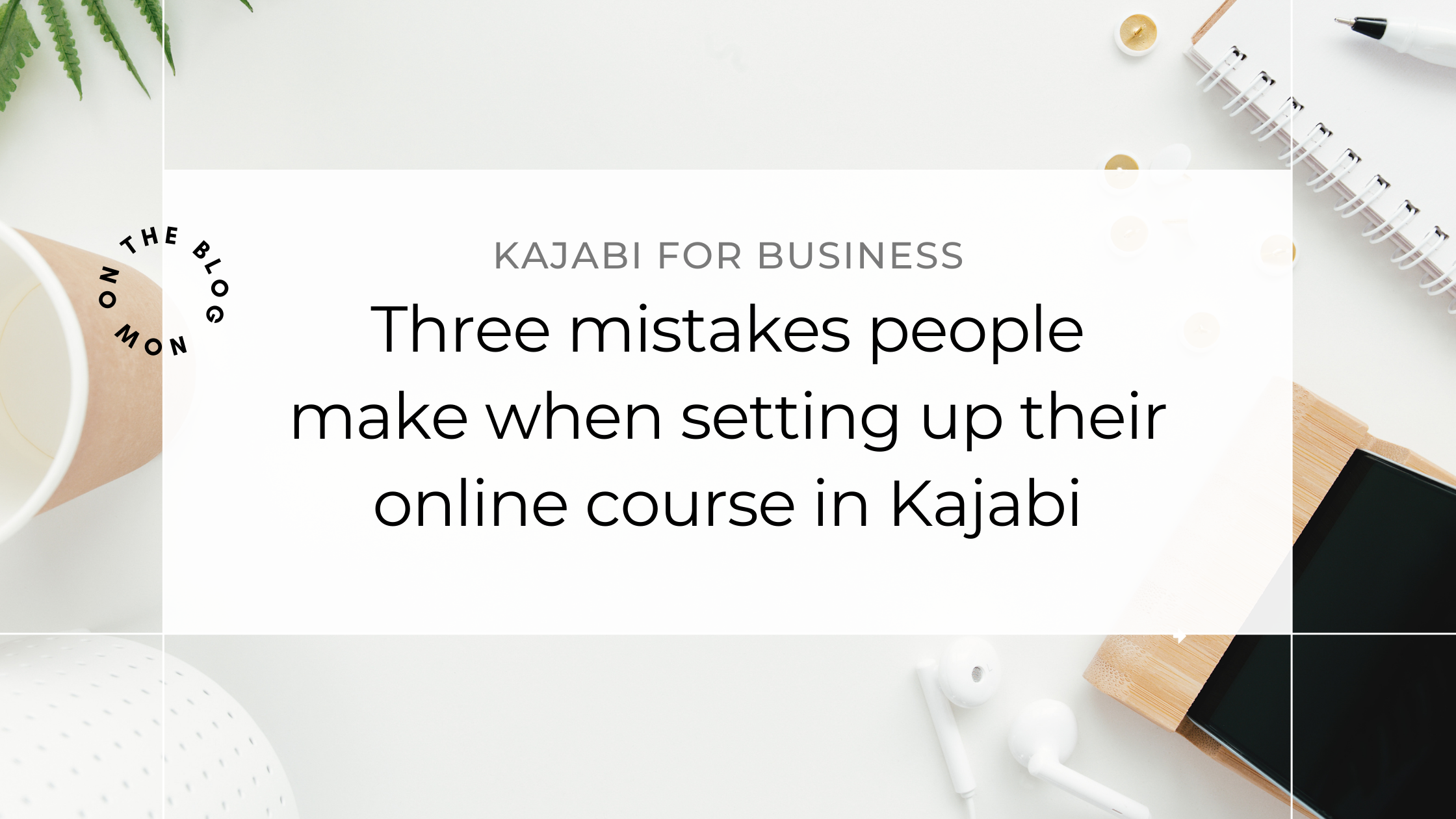 The Three Biggest Mistakes People Make When Setting Up Their Online Course in Kajabi
